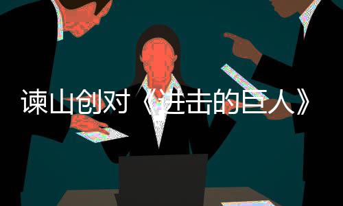 表示遗憾主终的创对谏山进击的巨人角最人物塑造