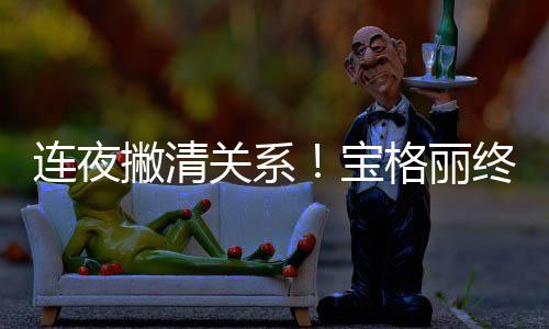 宝合作与吴亦凡终止关系格丽关系连夜撇清