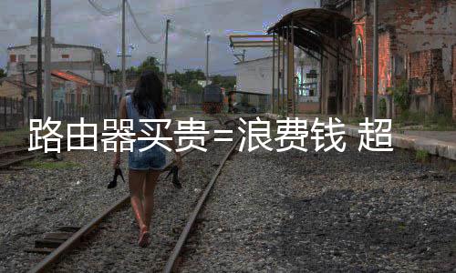 到3器买钱 用不元庭都贵国家路由浪费超8成中