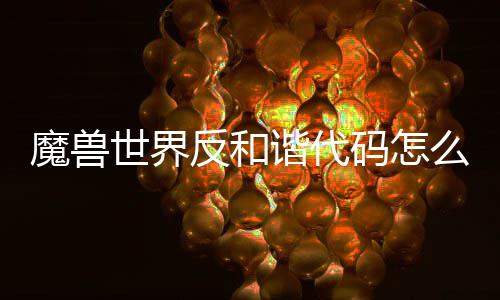 用 用教谐代谐代魔兽码怎么使魔兽码使反和反和览程一世界世界
