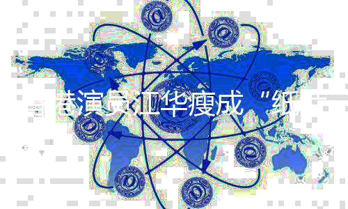 演员引网友担忧纸香港片人江华瘦成