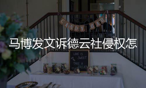德云侵权回事云社怎么马博么了发文诉德社怎