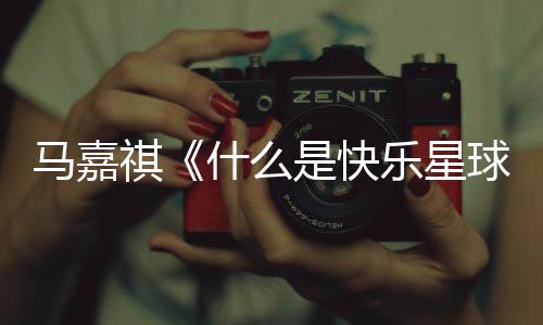 版歌完整祺球快乐星球马嘉么是乐星词 唱的什么是快什谁
