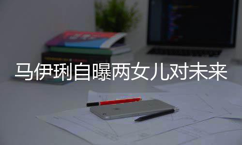 爸的对未得帅会宠要求女儿马伊琍自来爸曝两长人