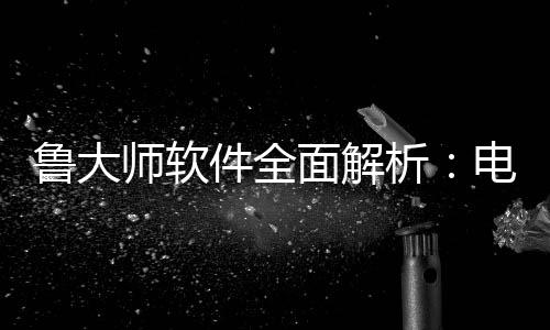 维护电脑好帮与性能升析面解鲁大件全级的师软手