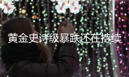 跌还跌势黄金延续在持续级暴金银价格史诗