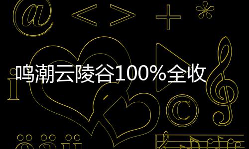 全云陵谷1攻略鸣潮收集
