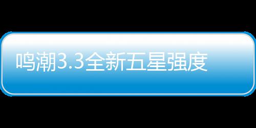 度解3全攻略新五星强析与鸣潮抽取建议