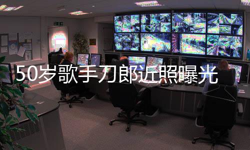 照曝自嘲状态光 明显发福郎近老年进入岁歌手刀