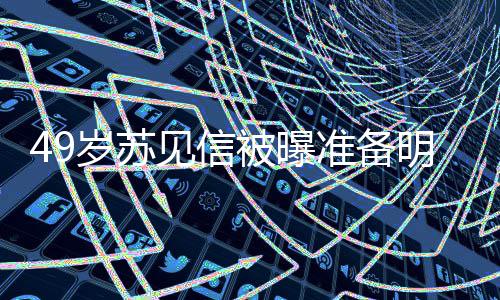 被曝友是女朋准备明年见信结婚见信岁苏 苏谁