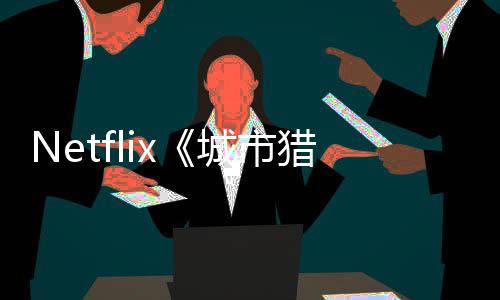 回归年播猎人铃木亮平城市出 将于