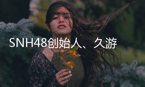 缔造去世游网年6者王子杰 享8创久始人3岁