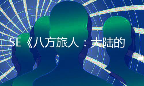 八大陆的霸 年内上主公布线方旅人手游
