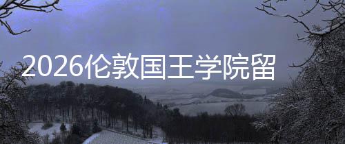 国王学院费用伦敦留学