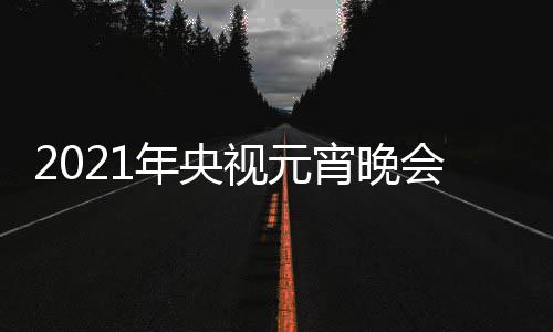 播时点几会节年央直阵容宵晚目单明星分间几视元